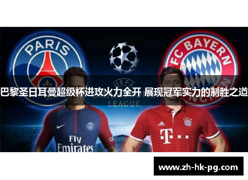 巴黎圣日耳曼超级杯进攻火力全开 展现冠军实力的制胜之道 巴黎圣日耳曼超级杯进攻火力全开 展现冠军实力的制胜之道