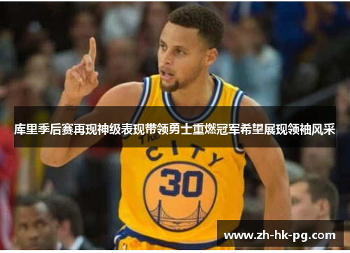 库里季后赛再现神级表现带领勇士重燃冠军希望展现领袖风采
