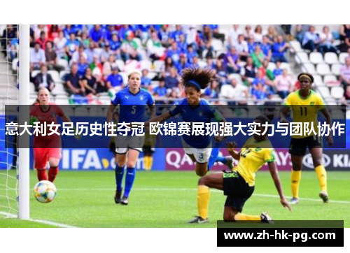 意大利女足历史性夺冠 欧锦赛展现强大实力与团队协作