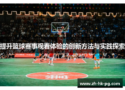 提升篮球赛事观看体验的创新方法与实践探索 提升篮球赛事观看体验的创新方法与实践探索