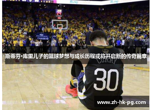 斯蒂芬·库里儿子的篮球梦想与成长历程或将开启新的传奇篇章