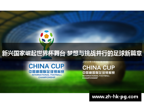新兴国家崛起世界杯舞台 梦想与挑战并行的足球新篇章 新兴国家崛起世界杯舞台 梦想与挑战并行的足球新篇章