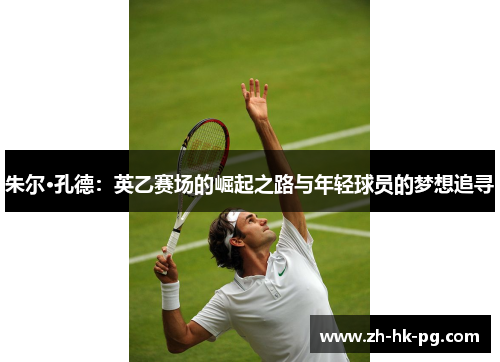朱尔·孔德:英乙赛场的崛起之路与年轻球员的梦想追寻 朱尔·孔德:英乙赛场的崛起之路与年轻球员的梦想追寻