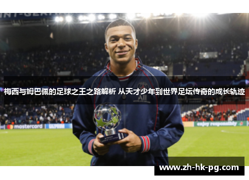 梅西与姆巴佩的足球之王之路解析 从天才少年到世界足坛传奇的成长轨迹 梅西与姆巴佩的足球之王之路解析 从天才少年到世界足坛传奇的成长轨迹