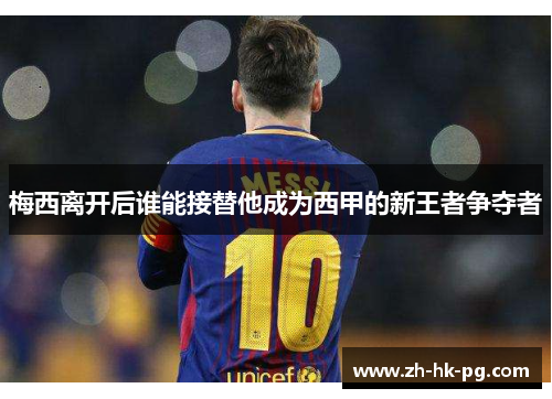 梅西离开后谁能接替他成为西甲的新王者争夺者 梅西离开后谁能接替他成为西甲的新王者争夺者