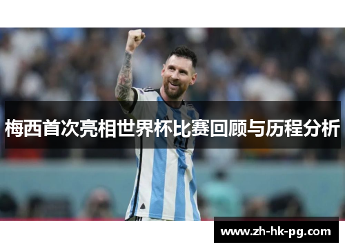 梅西首次亮相世界杯比赛回顾与历程分析 梅西首次亮相世界杯比赛回顾与历程分析