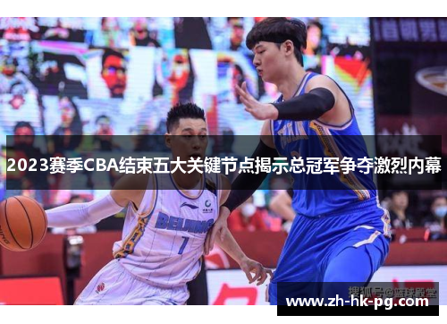 2023赛季CBA结束五大关键节点揭示总冠军争夺激烈内幕 2023赛季CBA结束五大关键节点揭示总冠军争夺激烈内幕