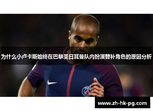 为什么小卢卡斯始终在巴黎圣日耳曼队内扮演替补角色的原因分析 为什么小卢卡斯始终在巴黎圣日耳曼队内扮演替补角色的原因分析