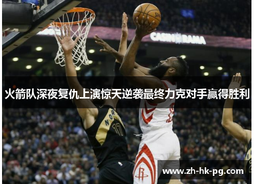 火箭队深夜复仇上演惊天逆袭最终力克对手赢得胜利 火箭队深夜复仇上演惊天逆袭最终力克对手赢得胜利