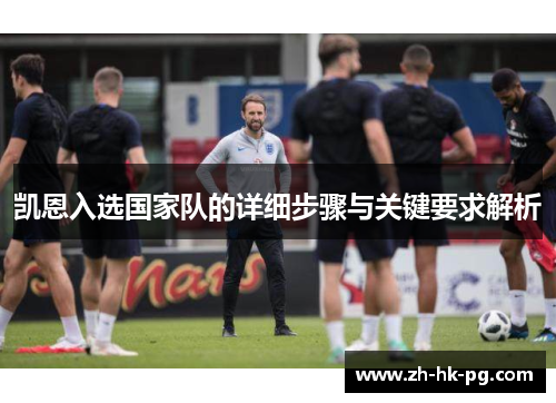 凯恩入选国家队的详细步骤与关键要求解析 凯恩入选国家队的详细步骤与关键要求解析