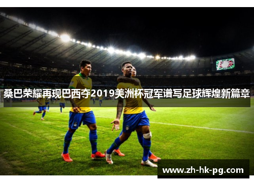 桑巴荣耀再现巴西夺2019美洲杯冠军谱写足球辉煌新篇章 桑巴荣耀再现巴西夺2019美洲杯冠军谱写足球辉煌新篇章