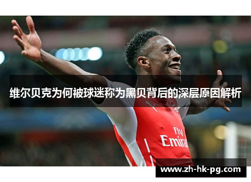 维尔贝克为何被球迷称为黑贝背后的深层原因解析 维尔贝克为何被球迷称为黑贝背后的深层原因解析