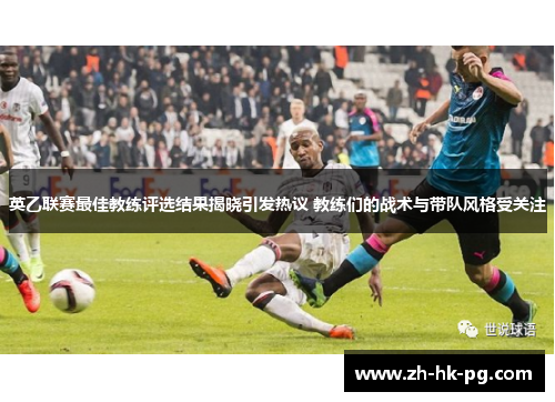 英乙联赛最佳教练评选结果揭晓引发热议 教练们的战术与带队风格受关注 英乙联赛最佳教练评选结果揭晓引发热议 教练们的战术与带队风格受关注