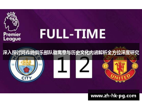 深入探讨阿森纳俱乐部队徽寓意与历史文化内涵解析全方位深度研究 深入探讨阿森纳俱乐部队徽寓意与历史文化内涵解析全方位深度研究