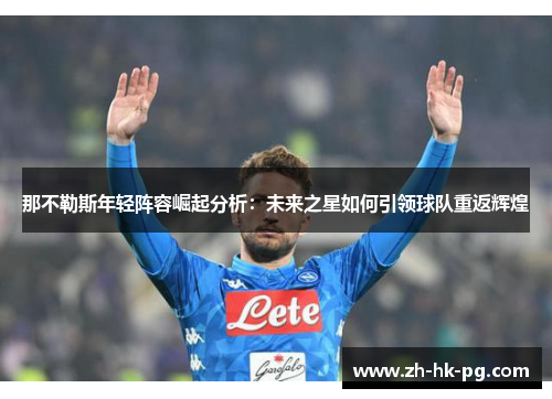 那不勒斯年轻阵容崛起分析：未来之星如何引领球队重返辉煌