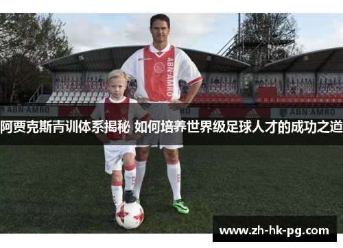阿贾克斯青训体系揭秘 如何培养世界级足球人才的成功之道 阿贾克斯青训体系揭秘 如何培养世界级足球人才的成功之道