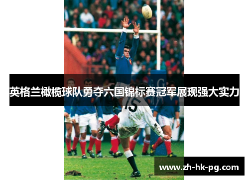 英格兰橄榄球队勇夺六国锦标赛冠军展现强大实力 英格兰橄榄球队勇夺六国锦标赛冠军展现强大实力