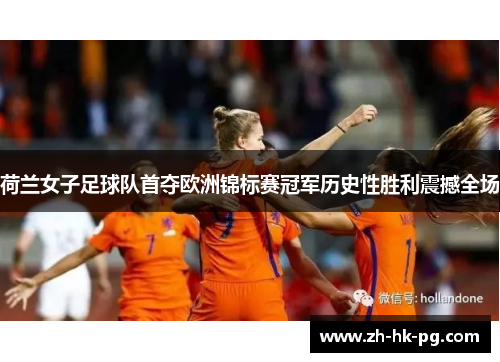荷兰女子足球队首夺欧洲锦标赛冠军历史性胜利震撼全场 荷兰女子足球队首夺欧洲锦标赛冠军历史性胜利震撼全场