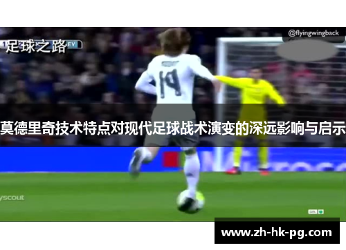 莫德里奇技术特点对现代足球战术演变的深远影响与启示
