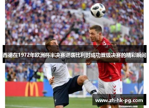 西德在1972年欧洲杯半决赛逆袭比利时成功晋级决赛的精彩瞬间 西德在1972年欧洲杯半决赛逆袭比利时成功晋级决赛的精彩瞬间
