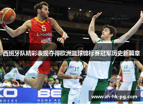 西班牙队精彩表现夺得欧洲篮球锦标赛冠军历史新篇章 西班牙队精彩表现夺得欧洲篮球锦标赛冠军历史新篇章