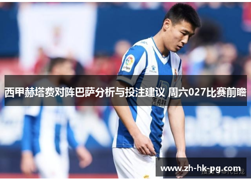 西甲赫塔费对阵巴萨分析与投注建议 周六027比赛前瞻