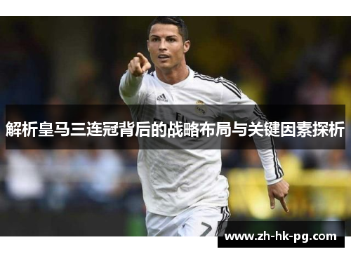 解析皇马三连冠背后的战略布局与关键因素探析