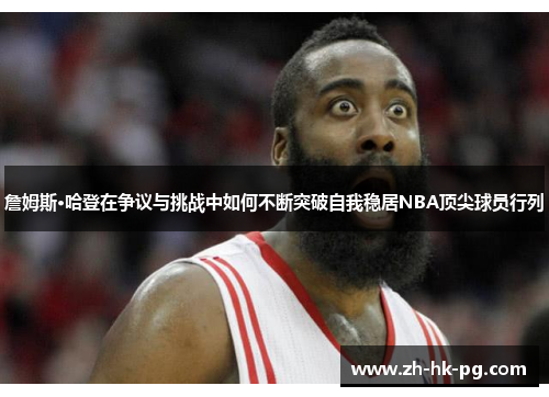 詹姆斯·哈登在争议与挑战中如何不断突破自我稳居NBA顶尖球员行列 詹姆斯·哈登在争议与挑战中如何不断突破自我稳居NBA顶尖球员行列