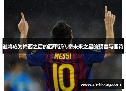 谁将成为梅西之后的西甲新传奇未来之星的预言与期待