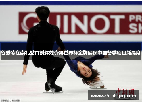 谷爱凌在崇礼站再创辉煌夺得世界杯金牌展现中国冬季项目新高度 谷爱凌在崇礼站再创辉煌夺得世界杯金牌展现中国冬季项目新高度