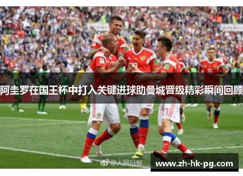 阿圭罗在国王杯中打入关键进球助曼城晋级精彩瞬间回顾 阿圭罗在国王杯中打入关键进球助曼城晋级精彩瞬间回顾