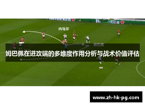 姆巴佩在进攻端的多维度作用分析与战术价值评估 姆巴佩在进攻端的多维度作用分析与战术价值评估