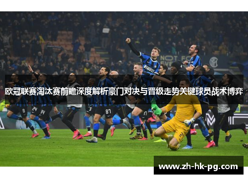 欧冠联赛淘汰赛前瞻深度解析豪门对决与晋级走势关键球员战术博弈 欧冠联赛淘汰赛前瞻深度解析豪门对决与晋级走势关键球员战术博弈