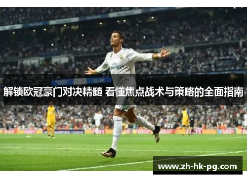 解锁欧冠豪门对决精髓 看懂焦点战术与策略的全面指南