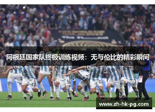 阿根廷国家队终极训练视频：无与伦比的精彩瞬间