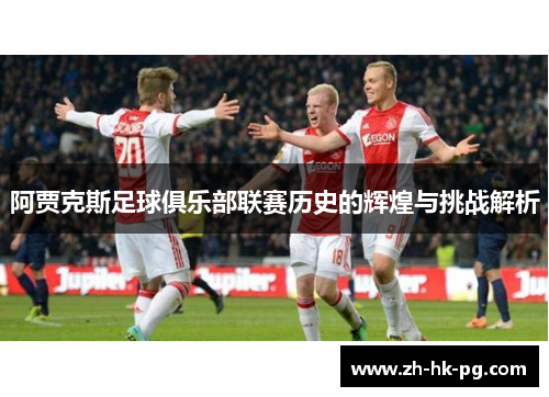 阿贾克斯足球俱乐部联赛历史的辉煌与挑战解析 阿贾克斯足球俱乐部联赛历史的辉煌与挑战解析