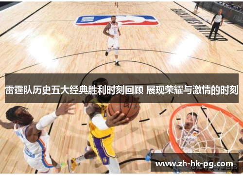 雷霆队历史五大经典胜利时刻回顾 展现荣耀与激情的时刻 雷霆队历史五大经典胜利时刻回顾 展现荣耀与激情的时刻