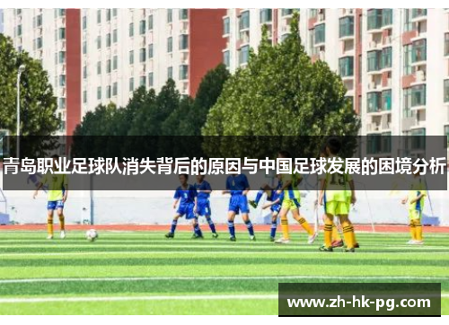 青岛职业足球队消失背后的原因与中国足球发展的困境分析 青岛职业足球队消失背后的原因与中国足球发展的困境分析
