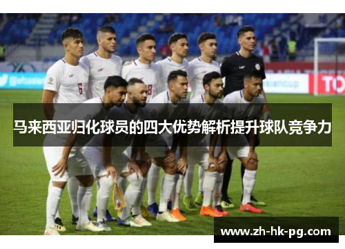 马来西亚归化球员的四大优势解析提升球队竞争力 马来西亚归化球员的四大优势解析提升球队竞争力