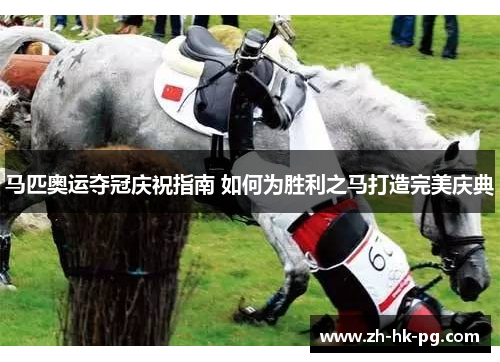 马匹奥运夺冠庆祝指南 如何为胜利之马打造完美庆典 马匹奥运夺冠庆祝指南 如何为胜利之马打造完美庆典