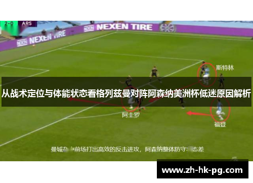从战术定位与体能状态看格列兹曼对阵阿森纳美洲杯低迷原因解析